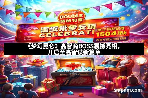 《梦幻昆仑》高智商BOSS震撼亮相，开启至高智谋新篇章